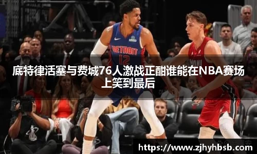 米兰底特律活塞与费城76人激战正酣谁能在NBA赛场上笑到最后